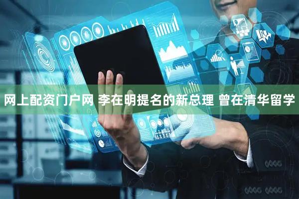 网上配资门户网 李在明提名的新总理 曾在清华留学