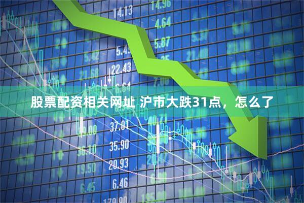 股票配资相关网址 沪市大跌31点，怎么了