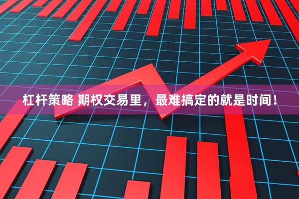 杠杆策略 期权交易里，最难搞定的就是时间！