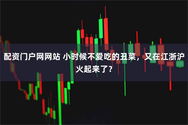 配资门户网网站 小时候不爱吃的丑菜，又在江浙沪火起来了？