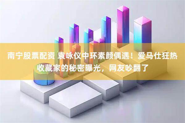 南宁股票配资 袁咏仪中环素颜偶遇！爱马仕狂热收藏家的秘密曝光，网友吵翻了
